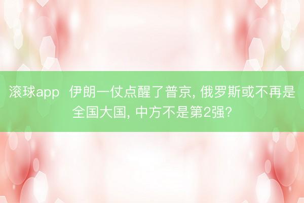 滚球app  伊朗一仗点醒了普京， 俄罗斯或不再是全国大国， 中方不是第2强?