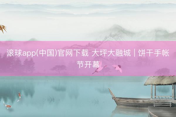 滚球app(中国)官网下载 大坪大融城 | 饼干手帐节开幕