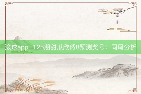 滚球app  125期甜瓜欣然8预测奖号：同尾分析
