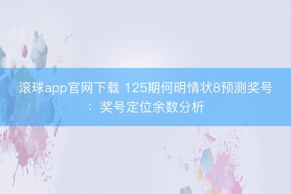 滚球app官网下载 125期何明情状8预测奖号：奖号定位余数分析
