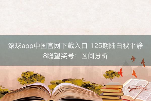 滚球app中国官网下载入口 125期陆白秋平静8瞻望奖号：区间分析