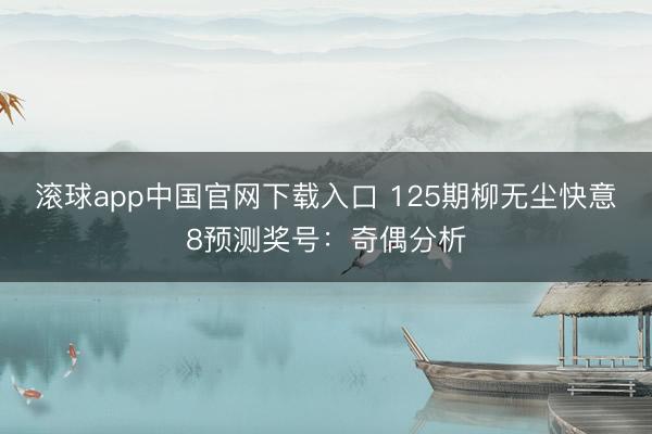滚球app中国官网下载入口 125期柳无尘快意8预测奖号：奇偶分析