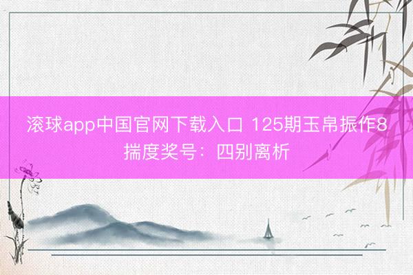 滚球app中国官网下载入口 125期玉帛振作8揣度奖号：四别离析