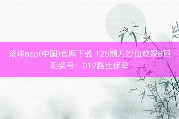 滚球app(中国)官网下载 125期万妙仙欢娱8预测奖号：012路比保举