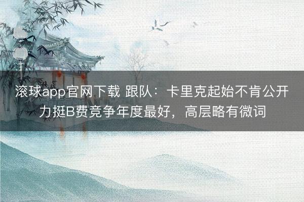 滚球app官网下载 跟队：卡里克起始不肯公开力挺B费竞争年度最好，高层略有微词