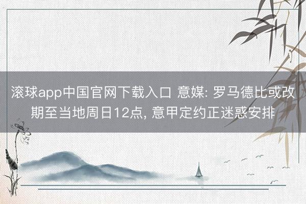 滚球app中国官网下载入口 意媒: 罗马德比或改期至当地周日12点， 意甲定约正迷惑安排