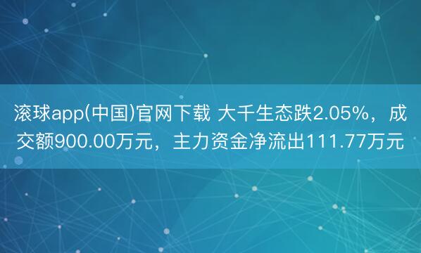 滚球app(中国)官网下载 大千生态跌2.05%，成交额900.00万元，主力资金净流出111.77万元