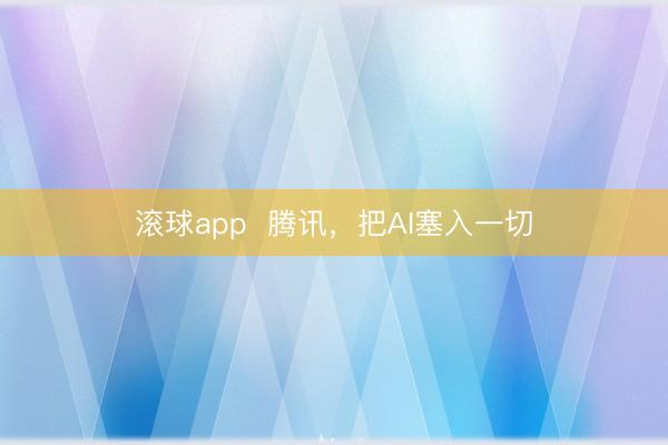 滚球app  腾讯，把AI塞入一切