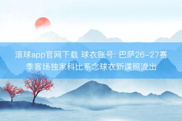 滚球app官网下载 球衣账号: 巴萨26-27赛季客场独家科比系念球衣新谍照流出