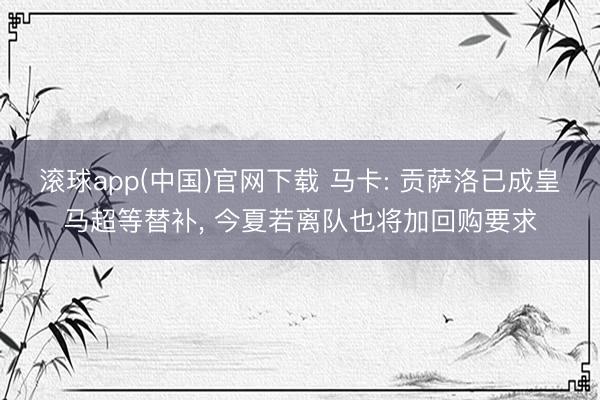 滚球app(中国)官网下载 马卡: 贡萨洛已成皇马超等替补， 今夏若离队也将加回购要求