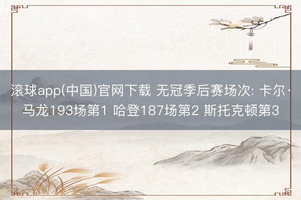 滚球app(中国)官网下载 无冠季后赛场次: 卡尔·马龙193场第1 哈登187场第2 斯托克顿第3