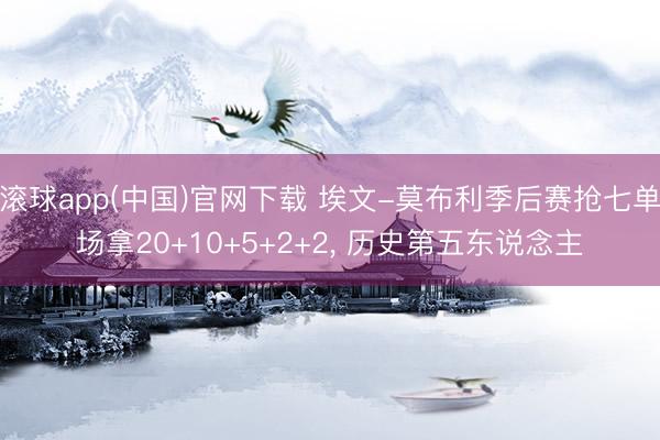 滚球app(中国)官网下载 埃文-莫布利季后赛抢七单场拿20+10+5+2+2， 历史第五东说念主