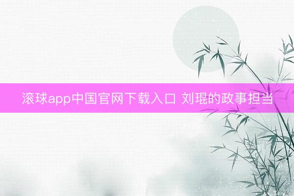 滚球app中国官网下载入口 刘琨的政事担当