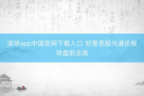 滚球app中国官网下载入口 好意思股光通讯板块盘前走高