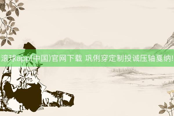 滚球app(中国)官网下载 巩俐穿定制投诚压轴戛纳!