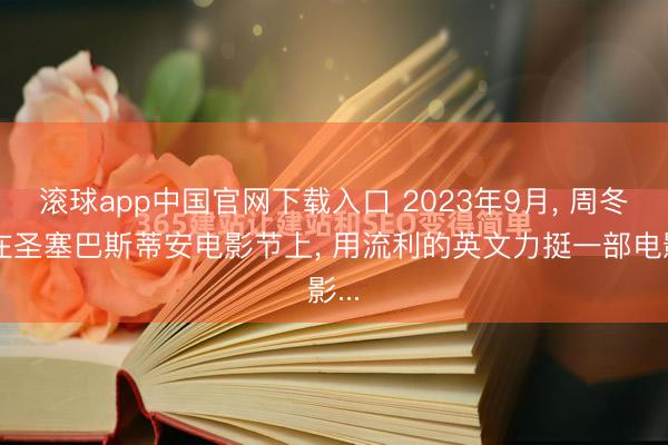滚球app中国官网下载入口 2023年9月， 周冬雨在圣塞巴斯蒂安电影节上， 用流利的英文力挺一部电影...