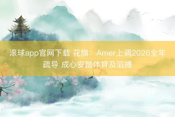 滚球app官网下载 花旗：Amer上调2026全年疏导 成心安踏体育及滔搏