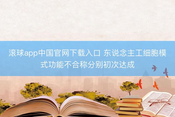 滚球app中国官网下载入口 东说念主工细胞模式功能不合称分别初次达成