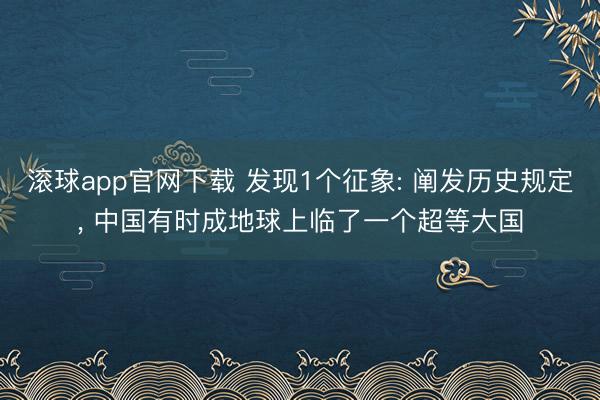 滚球app官网下载 发现1个征象: 阐发历史规定， 中国有时成地球上临了一个超等大国