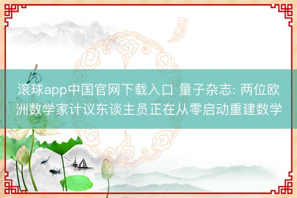 滚球app中国官网下载入口 量子杂志: 两位欧洲数学家计议东谈主员正在从零启动重建数学