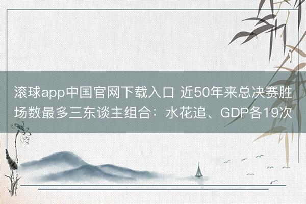 滚球app中国官网下载入口 近50年来总决赛胜场数最多三东谈主组合：水花追、GDP各19次