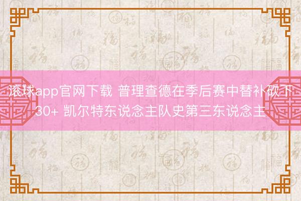 滚球app官网下载 普理查德在季后赛中替补砍下30+ 凯尔特东说念主队史第三东说念主