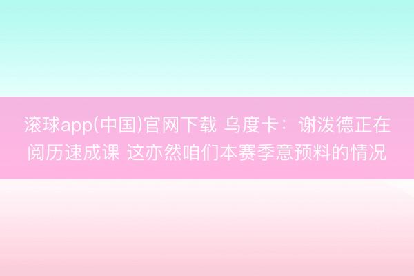 滚球app(中国)官网下载 乌度卡：谢泼德正在阅历速成课 这亦然咱们本赛季意预料的情况