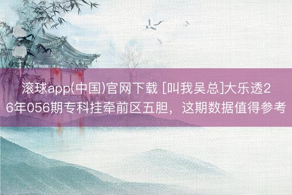 滚球app(中国)官网下载 [叫我吴总]大乐透26年056期专科挂牵前区五胆，这期数据值得参考