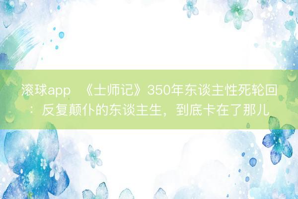滚球app 《士师记》350年东谈主性死轮回:反复颠仆的东谈主生,到底卡在了那儿