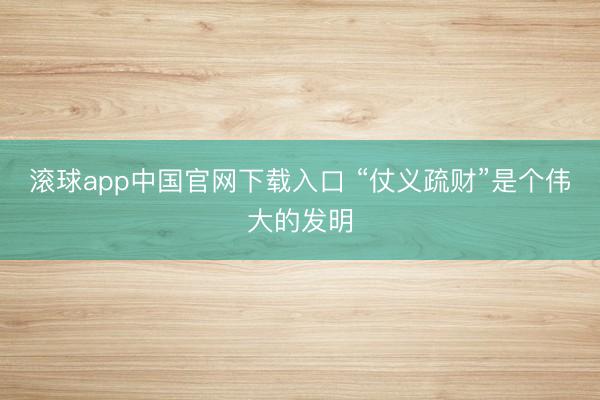 滚球app中国官网下载入口 “仗义疏财”是个伟大的发明