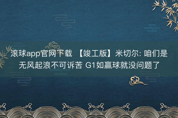 滚球app官网下载 【竣工版】米切尔: 咱们是无风起浪不可诉苦 G1如赢球就没问题了