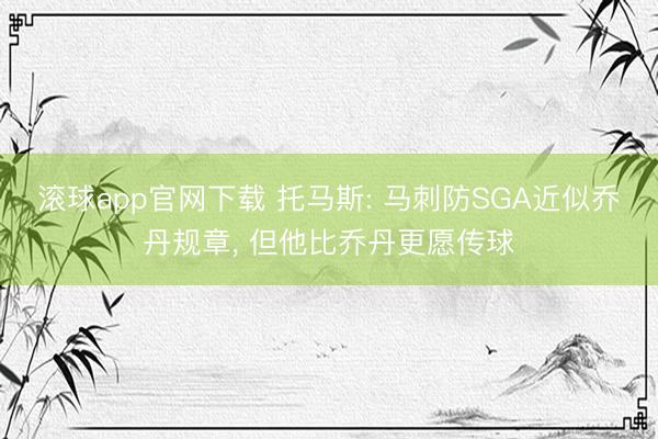 滚球app官网下载 托马斯: 马刺防SGA近似乔丹规章， 但他比乔丹更愿传球