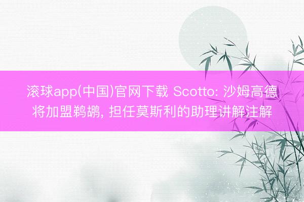 滚球app(中国)官网下载 Scotto: 沙姆高德将加盟鹈鹕, 担任莫斯利的助理讲解注解
