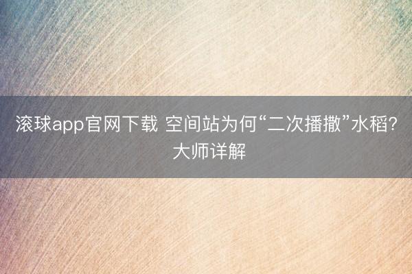 滚球app官网下载 空间站为何“二次播撒”水稻? 大师详解