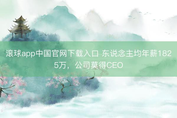 滚球app中国官网下载入口 东说念主均年薪1825万,公司莫得CEO