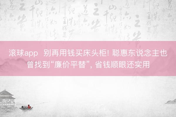 滚球app 别再用钱买床头柜! 聪惠东说念主也曾找到“廉价平替”, 省钱顺眼还实用