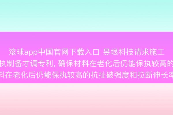 滚球app中国官网下载入口 昱垠科技请求施工缝用防水防腐止水带偏执制备才调专利， 确保材料在老化后仍能保执较高的抗扯破强度和拉断伸长率