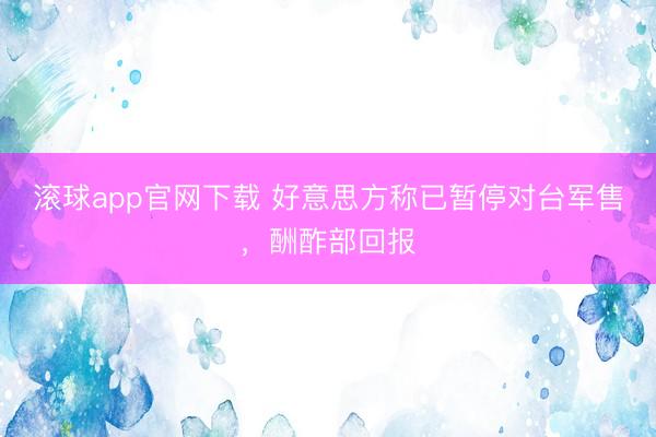 滚球app官网下载 好意思方称已暂停对台军售，酬酢部回报