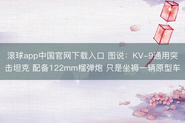 滚球app中国官网下载入口 图说：KV-9通用突击坦克 配备122mm榴弹炮 只是坐褥一辆原型车