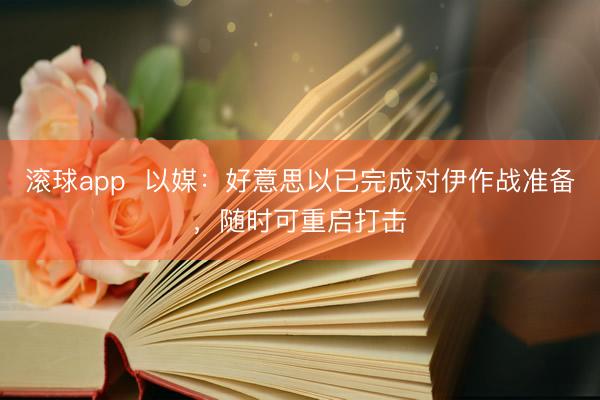 滚球app  以媒：好意思以已完成对伊作战准备，随时可重启打击