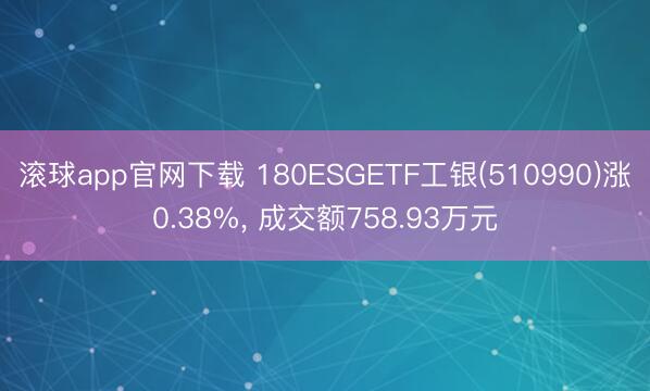 滚球app官网下载 180ESGETF工银(510990)涨0.38%， 成交额758.93万元