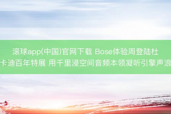 滚球app(中国)官网下载 Bose体验周登陆杜卡迪百年特展 用千里浸空间音频本领凝听引擎声浪