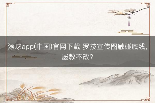 滚球app(中国)官网下载 罗技宣传图触碰底线，屡教不改？