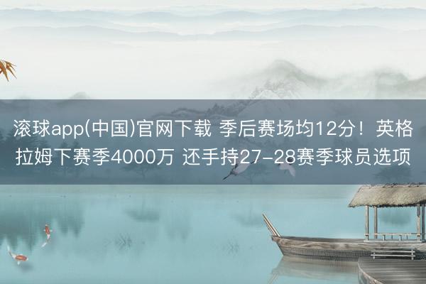 滚球app(中国)官网下载 季后赛场均12分！英格拉姆下赛季4000万 还手持27-28赛季球员选项