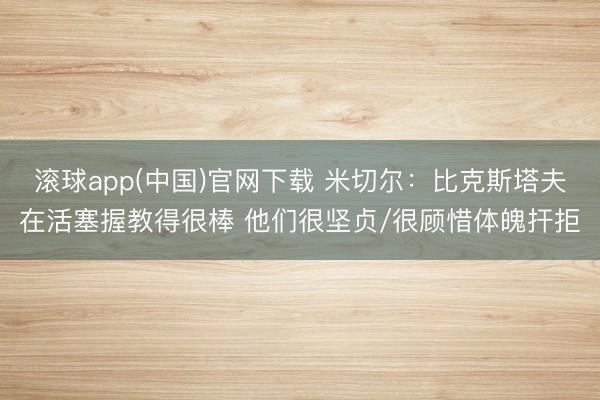 滚球app(中国)官网下载 米切尔：比克斯塔夫在活塞握教得很棒 他们很坚贞/很顾惜体魄扞拒