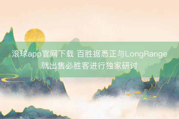 滚球app官网下载 百胜据悉正与LongRange就出售必胜客进行独家研讨