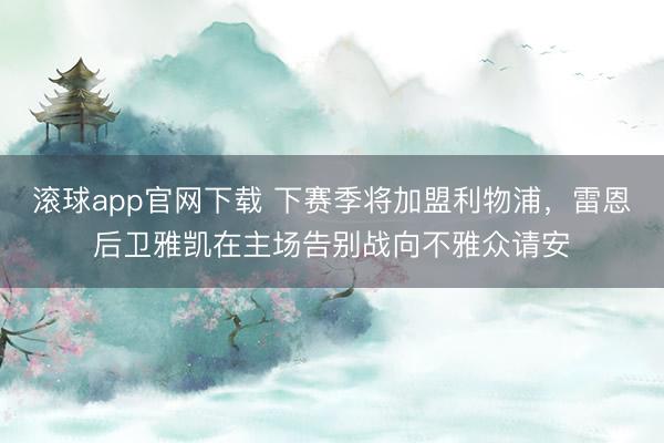 滚球app官网下载 下赛季将加盟利物浦，雷恩后卫雅凯在主场告别战向不雅众请安