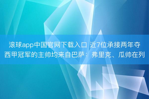 滚球app中国官网下载入口 近7位承接两年夺西甲冠军的主帅均来自巴萨：弗里克、瓜帅在列