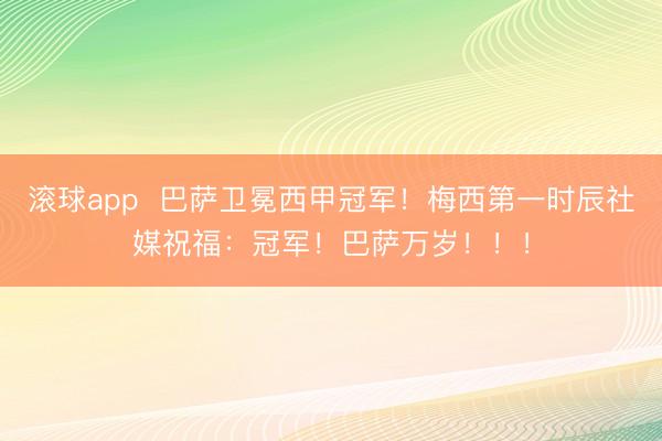 滚球app  巴萨卫冕西甲冠军！梅西第一时辰社媒祝福：冠军！巴萨万岁！！！