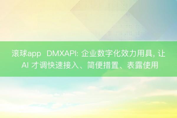 滚球app  DMXAPI: 企业数字化效力用具， 让 AI 才调快速接入、简便措置、表露使用